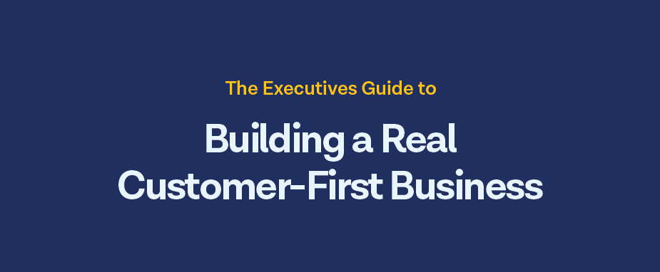 The Executive’s Guide to Building a Real Customer-First Business